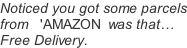 Noticed you got some parcels from   'AMAZON  was that… Free Delivery.