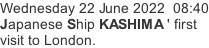 Wednesday 22 June 2022  08:40 Japanese Ship KASHIMA ' first  visit to London.