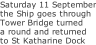 Saturday 11 September the Ship goes through Tower Bridge turned a round and returned  to St Katharine Dock