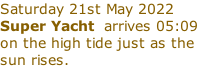 Saturday 21st May 2022 Super Yacht  arrives 05:09 on the high tide just as the  sun rises.