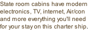 State room cabins have modern electronics, TV, internet, Air/con and more everything you'll need for your stay on this charter ship.