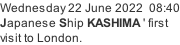 Wednesday 22 June 2022  08:40 Japanese Ship KASHIMA ' first  visit to London.