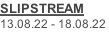 SLIPSTREAM 13.08.22 - 18.08.22