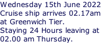 Wednesday 15th June 2022 Cruise ship arrives 02.17am at Greenwich Tier.  Staying 24 Hours leaving at  02.00 am Thursday.